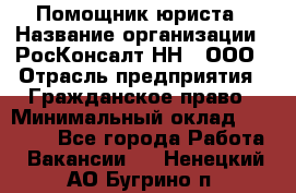 Помощник юриста › Название организации ­ РосКонсалт-НН', ООО › Отрасль предприятия ­ Гражданское право › Минимальный оклад ­ 15 000 - Все города Работа » Вакансии   . Ненецкий АО,Бугрино п.